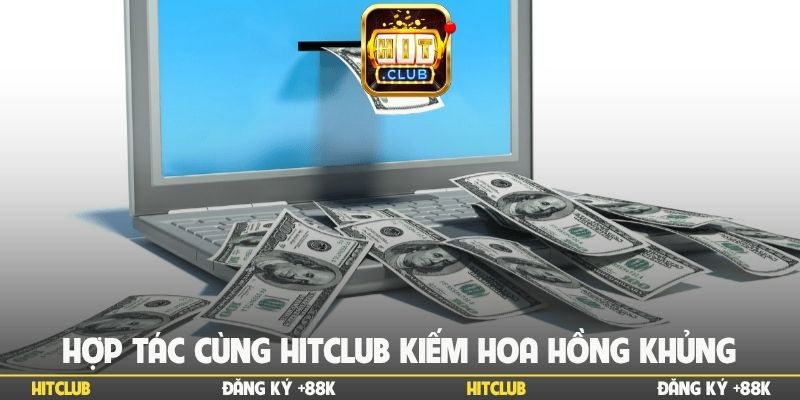 Hợp tác cùng Hitclub kiếm hoa hồng khủng với vài bước