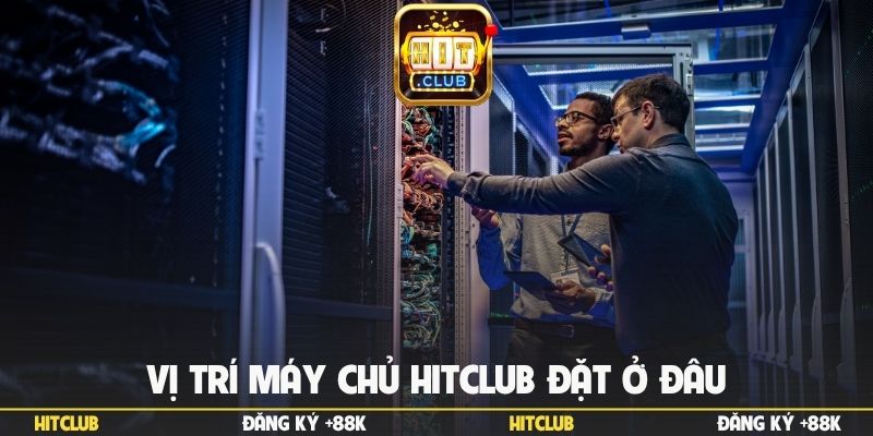 Vị trí máy chủ Hitclub đặt ở đâu